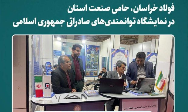 فولاد خراسان ، حامی صنعت استان در نمایشگاه توانمندی‌های صادراتی جمهوری اسلامی