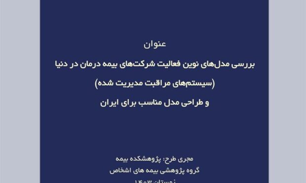 طرح پژوهشی: «بررسی مدل‌های نوین فعالیت شرکت‌های بیمه درمان در دنیا (سیستم‌های مراقبت مدیریت شده) و طراحی مدل مناسب برای ایران»